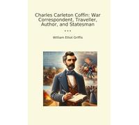 Charles Carleton Coffin: War Correspondent, Traveller, Author, and Statesman