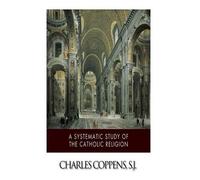 Charles Coppens Sj A Systematic Study of the Catholic Religion (Tascabile)