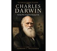Charles Darwin: The Man Who Changed the Meaning of Life