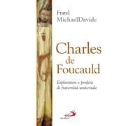 Charles de Foucauld. Esploratore e profeta di fraternità universa