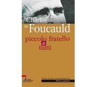 Charles de Foucauld. Piccolo fratello di tutti