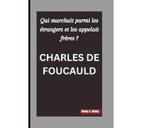 CHARLES DE FOUCAULD: Qui marchait parmi les étrangers et les appelait frères ?