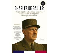 Charles de Gaulle: Comment un homme a sauvé une nation et façonné l'Europe moderne