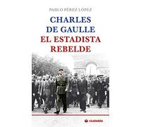 Charles de Gaulle, el estadista rebelde