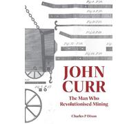 Charles Dixon John Curr: The Man Who Revolutionised Mining (Tascabile)