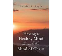 Charles E Boyce Having a Healthy Mind through the Mind of Christ (Tascabile)