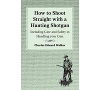 Charles Edward How to Shoot Straight with a Hunting Shotgun - Inclu (Tascabile)