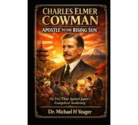 Charles Elmer Cowman: Apostle to the Rising Sun: The Fire That Ignited Japan’s Evangelical Awakening