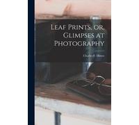 Charles F. (Charles Francis) ... Leaf Prints, or, Glimpses at Photo (Tascabile)