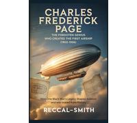 Charles Frederick Page: The Forgotten Genius Who Created the First Airship (1903-1906): How One Black Man's Legacy Shaped Aviation and Was Erased from History