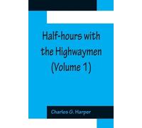 Charles G Harpe Half-hours with the Highwaymen (Volume 1); Picturesq (Tascabile)