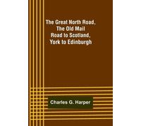 Charles G Harper The Great North Road, the Old Mail Road to Scotland (Tascabile)