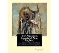 Charles G Lelan The Algonquin legends of New England; or, Myths and (Tascabile)