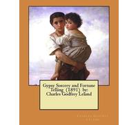 Charles Godfrey Leland Gypsy Sorcery and Fortune Telling (1891) by (Tascabile)