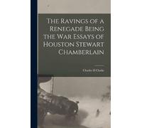 Charles H Clark The Ravings of a Renegade Being the War Essay (Copertina rigida)