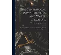 Charles Herbert Inne The Centrifugal Pump, Turbines, and Water Motor (Tascabile)