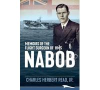 Charles Herbert Read Memoirs of the Flight Surgeon of HMS Nabob (Tascabile)