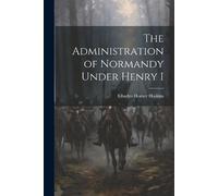 Charles Homer Haskins The Administration of Normandy Under Henry I (Tascabile)