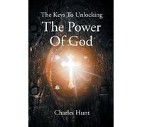 Charles Hunt #593389 The Keys To Unlocking The Power Of God (Tascabile)