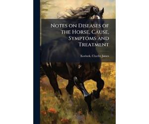 Charles James 1880- Notes on Diseases of the Horse, Cause, Symptom (Tascabile)