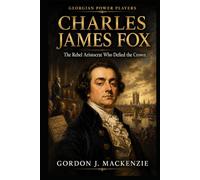 Charles James Fox: The Rebel Aristocrat Who Defied the Crown