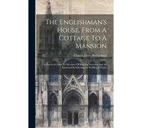 Charles James Richar The Englishman's House, From A Cottage To A Man (Tascabile)