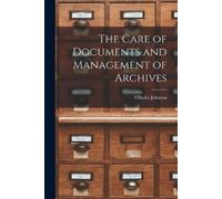 Charles Johnson The Care of Documents and Management of Archives (Tascabile)