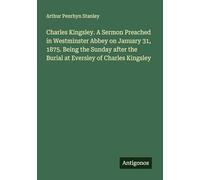 Charles Kingsley. A Sermon Preached in Westminster Abbey on January 31, 1875. Being the Sunday after the Burial at Eversley of Charles Kingsley