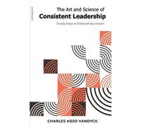 Charles Kojo Vandyck The Art and Science of Consistent Leadership (Tascabile)