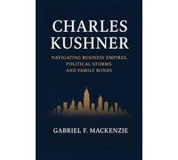 Charles Kushners Biography: Navigating Business Empires, Political Storms and Family Bonds