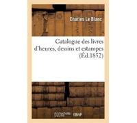 Charles Le Blanc Catalogue Des Livres d'Heures, Dessins Et Estampes (Tascabile)