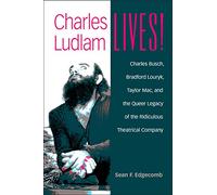 Charles Ludlam Lives!: Charles Busch, Bradford Louryk, Taylor Mac, and the Queer Legacy of the Ridiculous Theatrical Company