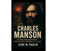 Charles Manson: The True Crime Biography of America’s Most Infamous Cult Leader