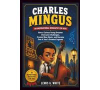 CHARLES MINGUS AN INSPIRATIONAL BIOGRAPHY FOR KIDS: How a Curious Young Dreamer Overcame Challenges, Created New Music, and Became One of Jazz’s Greatest Legends