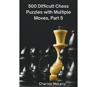 Charles Morphy 500 Difficult Chess Puzzles with Multiple Moves, Part (Tascabile)
