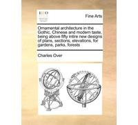 Charles Over Ornamental Architecture in the Gothic, Chinese and Mode (Tascabile)