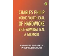 Charles Philip Yorke, Fourth Earl of Hardwicke, Vice-Admiral R.N. -- a Memoir