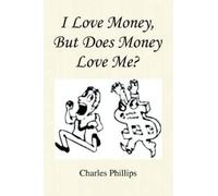 Charles Phillips I Love Money, But Does Money Love Me? (Tascabile)
