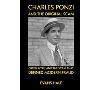 Charles Ponzi and the Original Scam: Greed, Hype, and the Scam That Defined Modern Fraud evans hale
