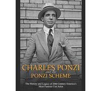 Charles Ponzi and the Ponzi Scheme: The History and Legacy of 20th Century America’s Most Famous Con Artist
