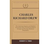 Charles Richard Drew: The American Surgeon and Medical Researcher Who Transformed Blood Storage and Wartime Medicine (Biography)