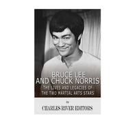 Bruce Lee and Chuck Norris: The Lives and Legacies of the Two Martial Arts Stars