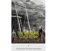 The Klondike Gold Rush: The History of the Late 19th Century Gold Rush in Alaska and the Yukon