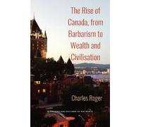 Charles Roger The Rise of Canada, from Barbarism to Wealth an (Copertina rigida)