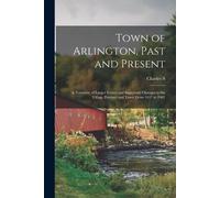 Charles S 1839- Town of Arlington, Past and Present; a Narrative of (Tascabile)