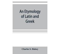 Charles S Halsey An etymology of Latin and Greek (Tascabile)