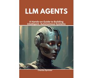 Charles Sprinte LLM Agents: A Hands-on Guide to Building Intelligent, Aut (Book)