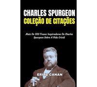 CHARLES SPURGEON COLEÇÃO DE CITAÇÕES: Mais De 300 Frases Inspiradoras De Charles Spurgeon Sobre A Vida Cristã