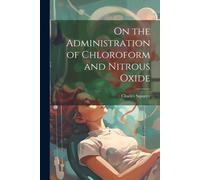 Charles Squarey On the Administration of Chloroform and Nitrous Oxid (Tascabile)