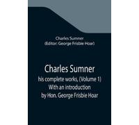 Charles Sumner Charles Sumner; his complete works, (Volume 1) With a (Tascabile)